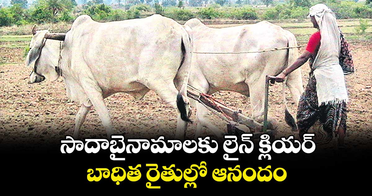 సాదాబైనామాలకు లైన్ క్లియర్.. బాధిత రైతుల్లో ఆనందం