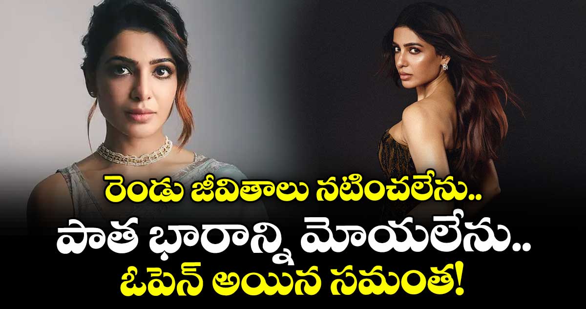 Samantha: రెండు జీవితాలు నటించలేను.. పాత భారాన్ని మోయలేను.. ఓపెన్ అయిన సమంత!