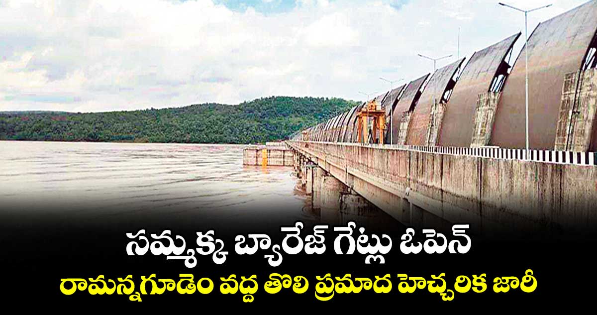 సమ్మక్క బ్యారేజ్ గేట్లు ఓపెన్.. రామన్నగూడెం వద్ద తొలి ప్రమాద హెచ్చరిక జారీ