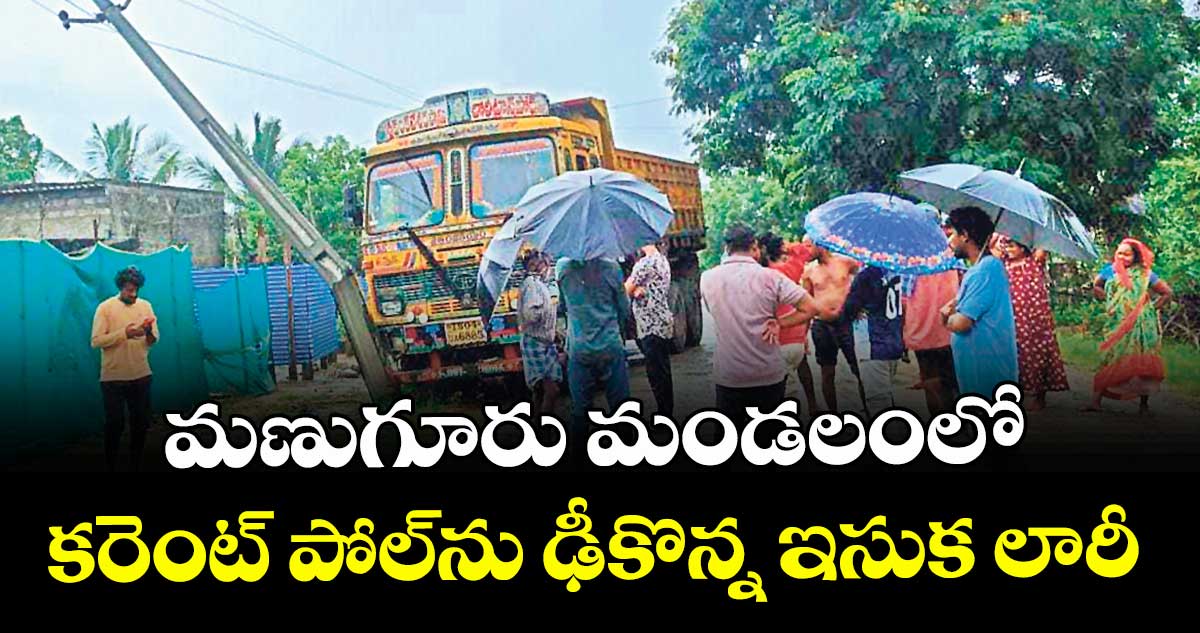 మణుగూరు మండలంలో కరెంట్ పోల్ను ఢీకొన్న ఇసుక లారీ