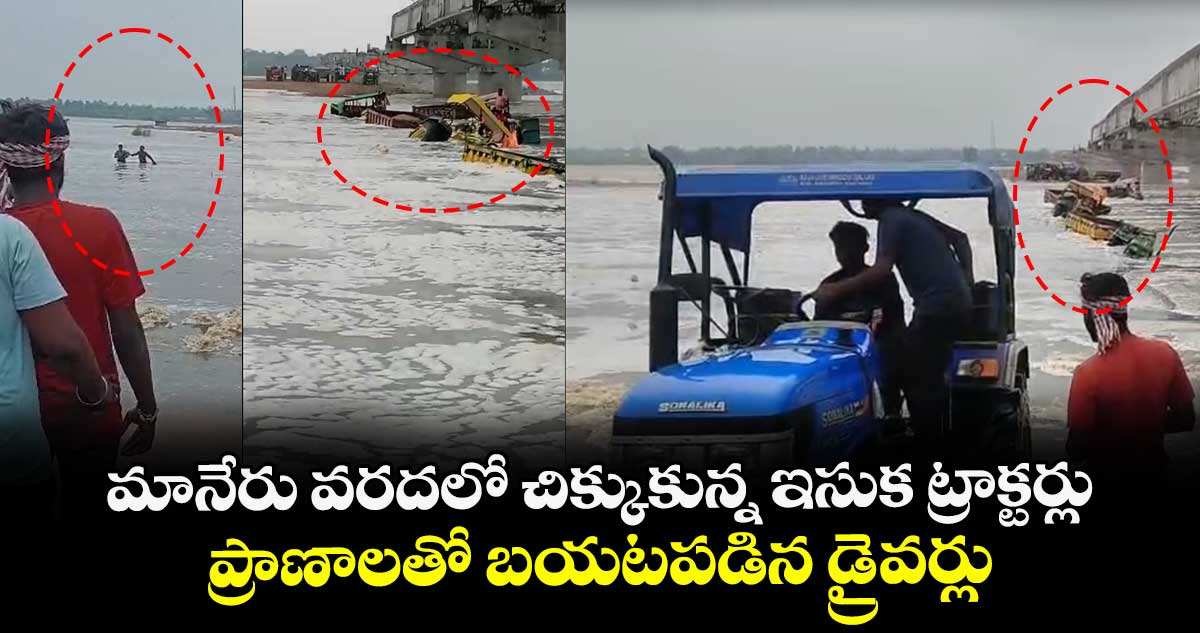 మానేరు వరదలో చిక్కుకున్న ఇసుక ట్రాక్టర్లు : ప్రాణాలతో బయటపడిన డ్రైవర్లు