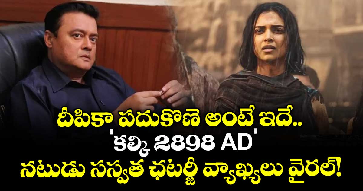 దీపికా పదుకొణె అంటే ఇదే.. 'కల్కి 2898 AD' నటుడు సస్వత ఛటర్జీ వ్యాఖ్యలు వైరల్!