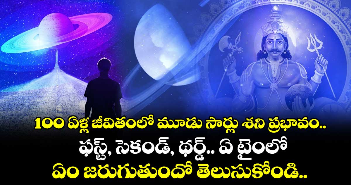 జ్యోతిష్యం : 100 ఏళ్ల జీవితంలో మూడు సార్లు శని ప్రభావం.. ఫస్ట్, సెకండ్, థర్డ్.. ఏ టైంలో ఏం జరుగుతుందో తెలుసుకోండి..