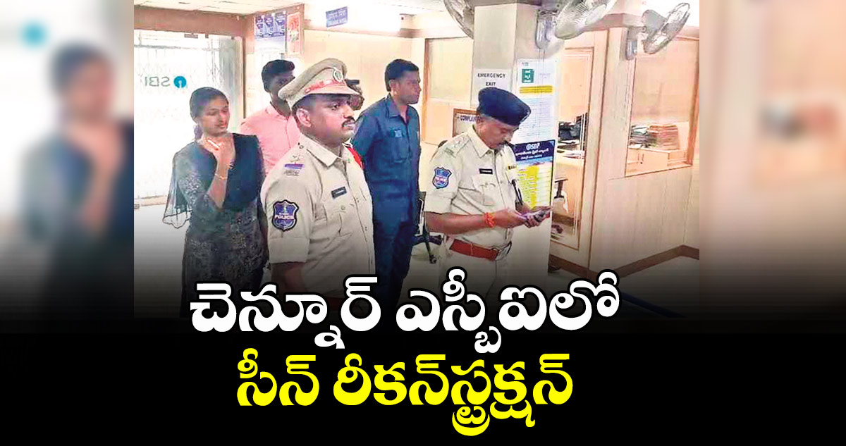 చెన్నూర్ ఎస్బీఐలో సీన్ రీకన్స్ట్రక్షన్