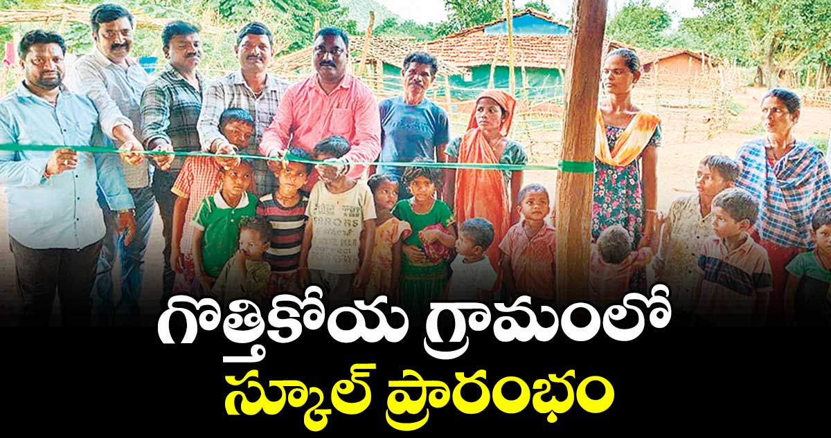 గొత్తికోయ గ్రామంలో స్కూల్ ప్రారంభం