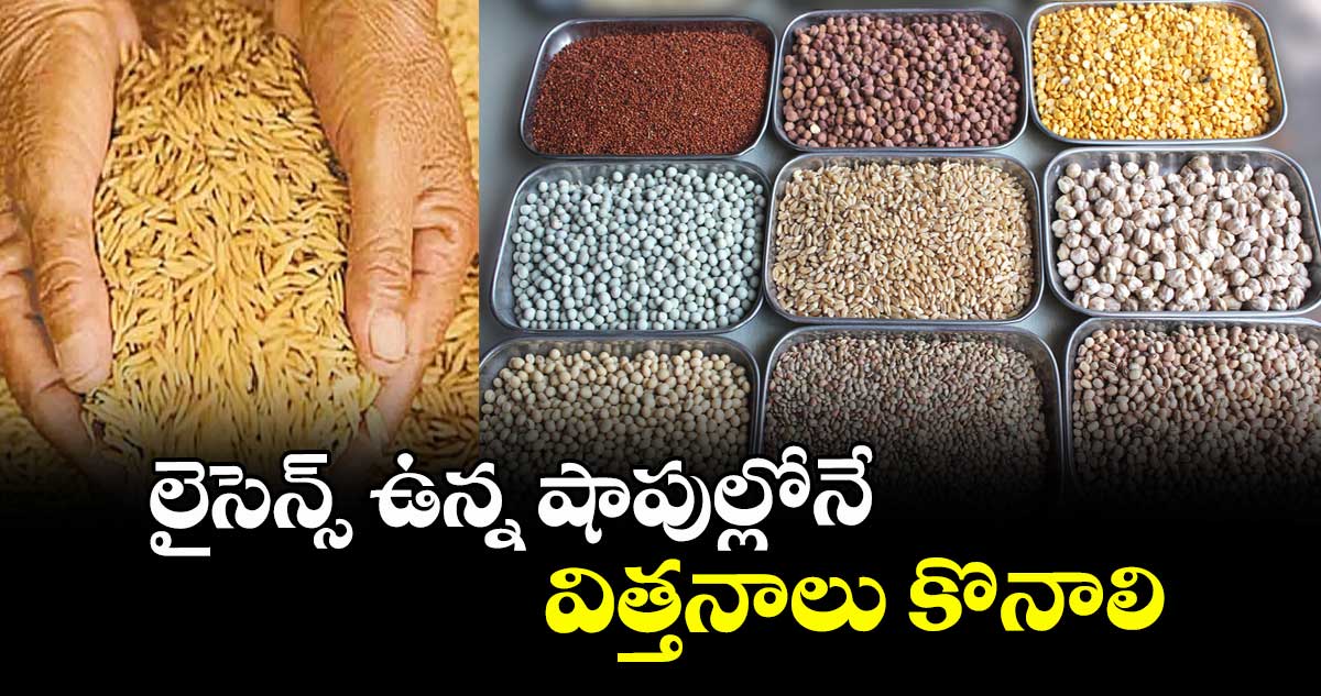 లైసెన్స్ ఉన్న షాపుల్లోనే విత్తనాలు కొనాలి