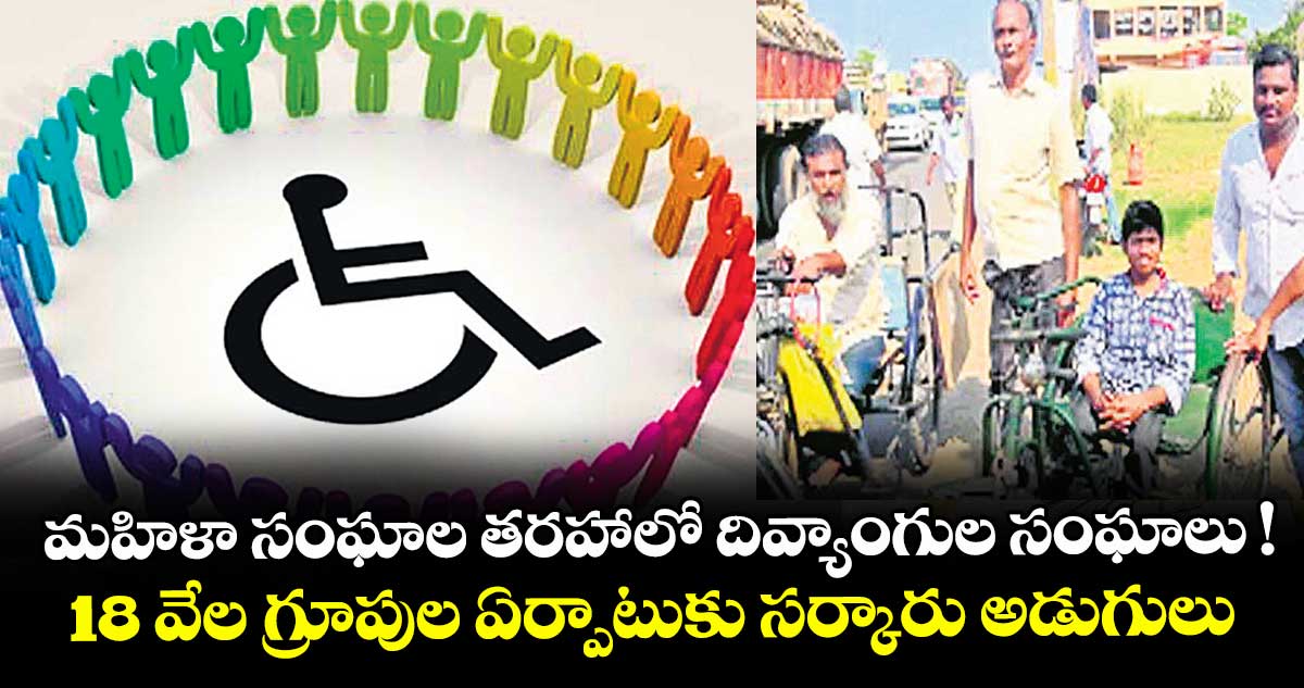 మహిళా సంఘాల తరహాలో దివ్యాంగుల సంఘాలు ! 18 వేల గ్రూపుల ఏర్పాటుకు సర్కారు అడుగులు