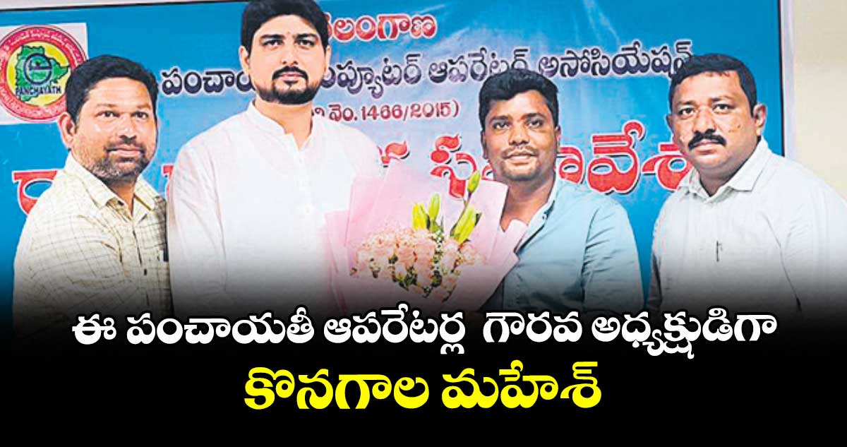 ఈ- పంచాయతీ ఆపరేటర్ల  గౌరవ అధ్యక్షుడిగా కొనగాల మహేశ్