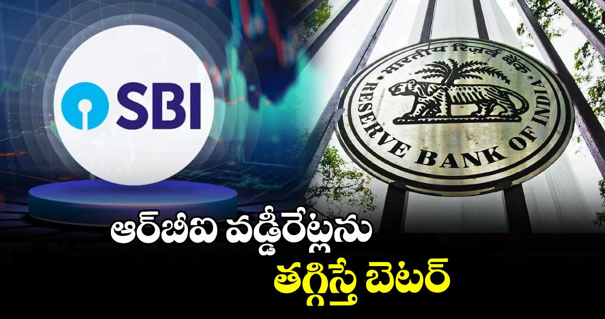 ఆర్⁬బీఐ వడ్డీరేట్లను తగ్గిస్తే బెటర్: ఎస్‌‌‌‌‌‌‌‌బీఐ