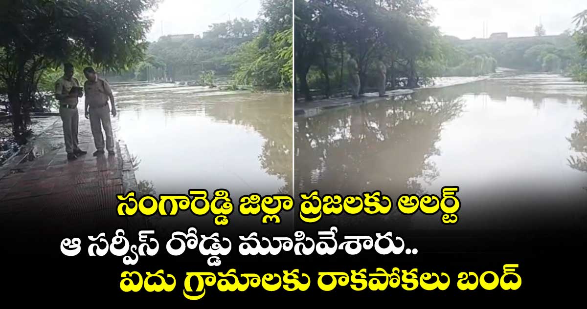సంగారెడ్డి జిల్లా ప్రజలకు అలర్ట్..  ఆ సర్వీస్ రోడ్డు మూసివేశారు.. ఐదు గ్రామాలకు రాకపోకలు బంద్..