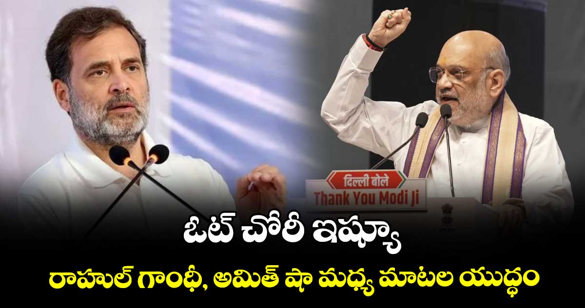 ఓట్ చోరీ ఇష్యూ: రాహుల్ గాంధీ, అమిత్ షా మధ్య మాటల యుద్ధం