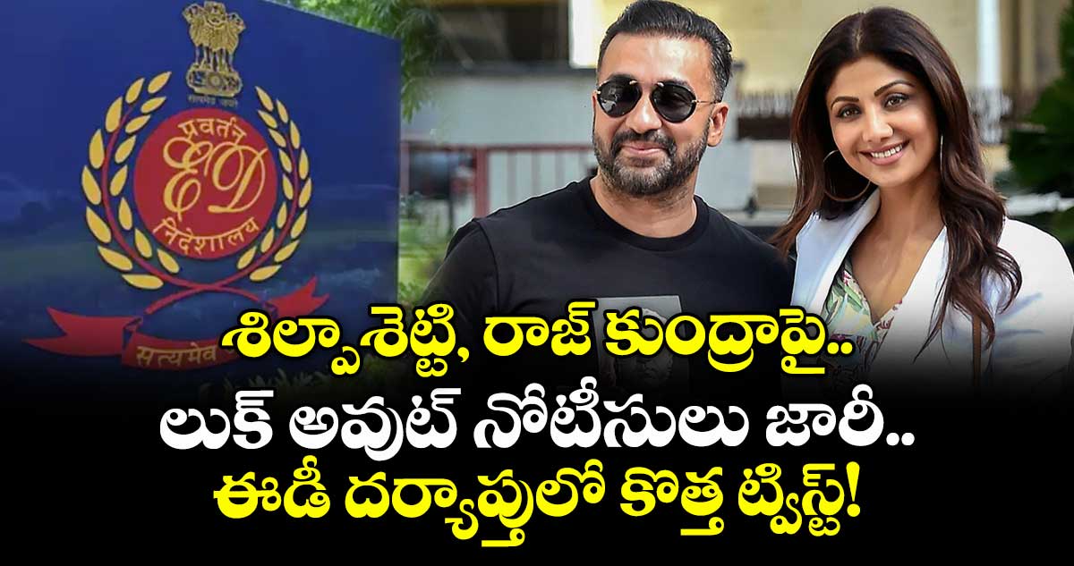 శిల్పాశెట్టి, రాజ్ కుంద్రాపై లుక్ అవుట్ నోటీసులు జారీ.. ఈడీ దర్యాప్తులో కొత్త ట్విస్ట్!