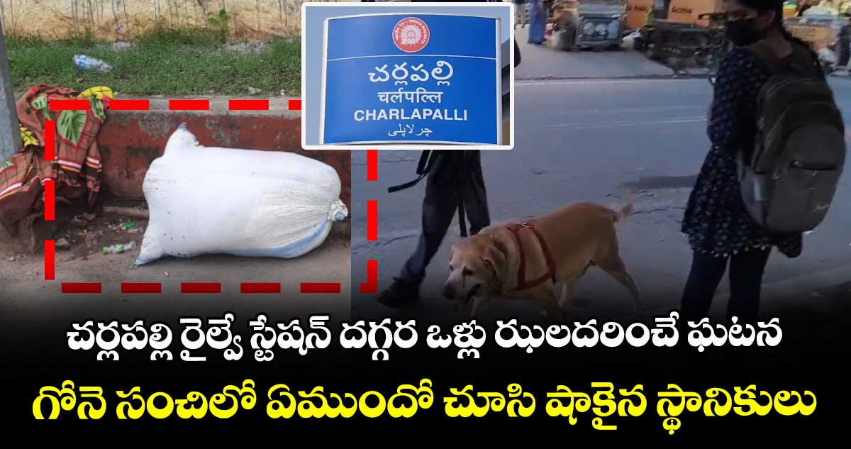 చర్లపల్లి రైల్వే స్టేషన్ దగ్గర ఒళ్లు ఝలదరించే ఘటన.. గోనె సంచిలో ఏముందో చూసి షాకైన స్థానికులు