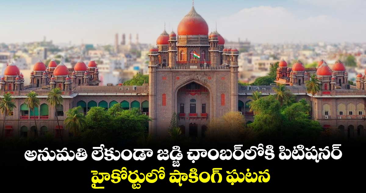 అనుమతి లేకుండా జడ్జి ఛాంబర్లోకి పిటిషనర్..హైకోర్టులో షాకింగ్ ఘటన