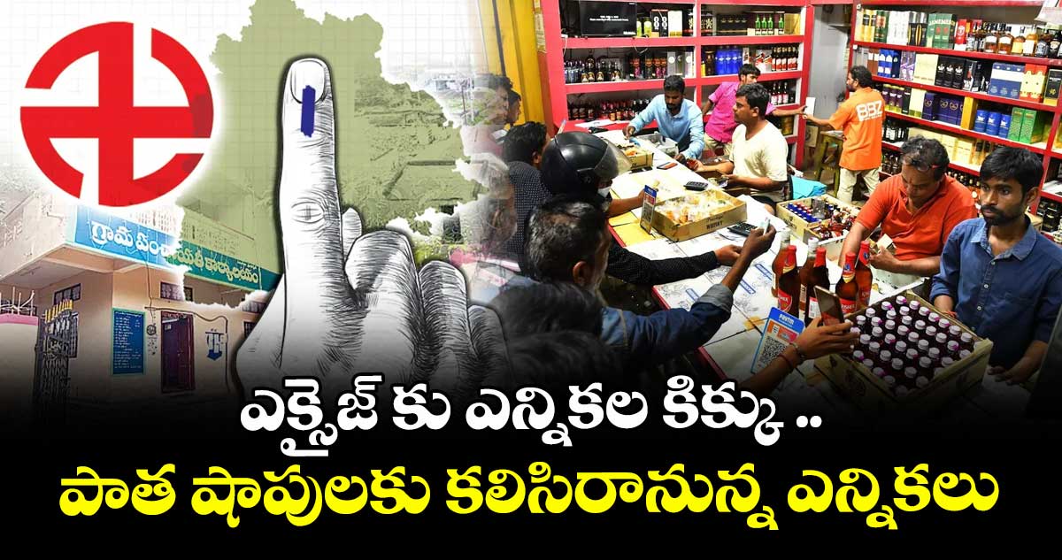 ఎక్సైజ్ కు ఎన్నికల కిక్కు ...పాత షాపులకు కలిసిరానున్న ఎన్నికలు