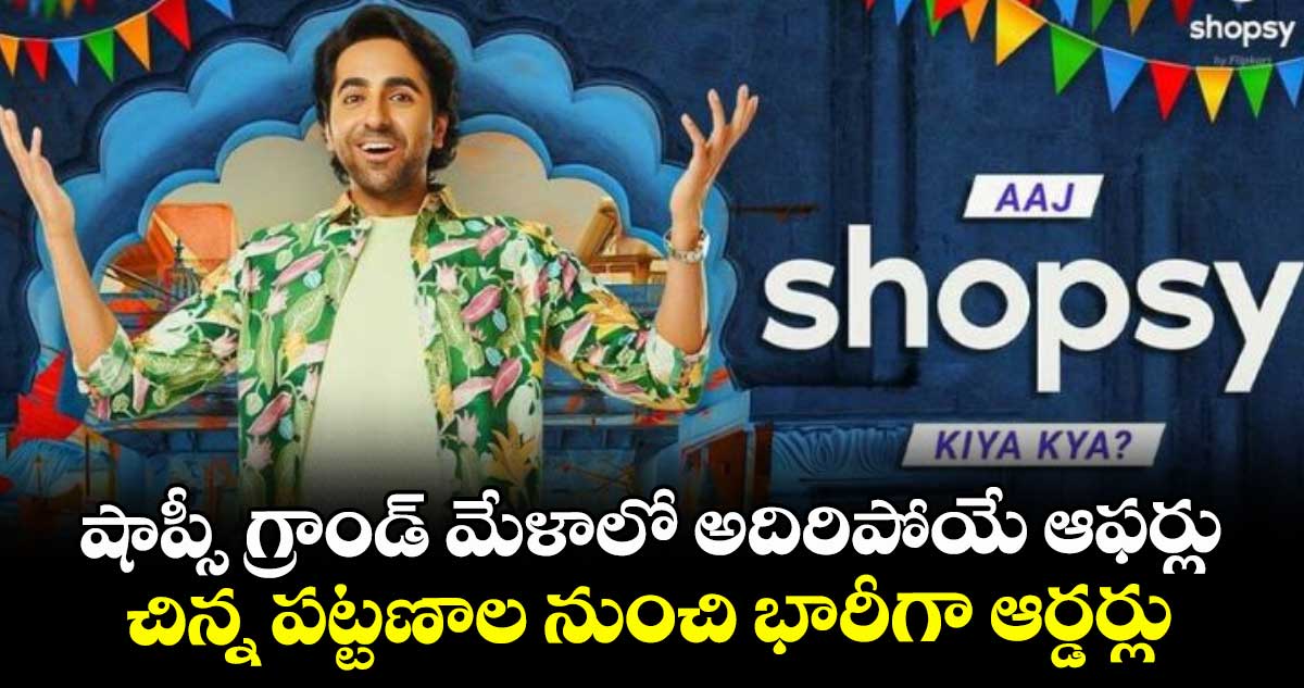 షాప్సీ గ్రాండ్ మేళాలో అదిరిపోయే ఆఫర్లు.. చిన్న పట్టణాల నుంచి భారీగా ఆర్డర్లు