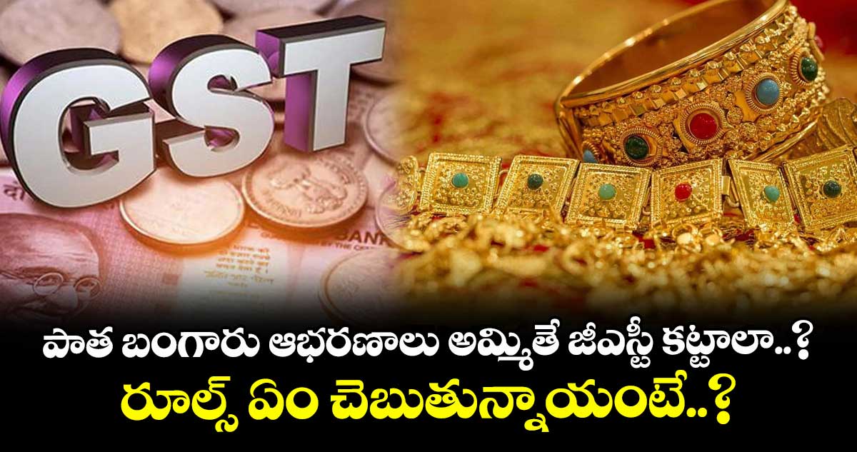 Gold: పాత బంగారు ఆభరణాలు అమ్మితే జీఎస్టీ కట్టాలా..? రూల్స్ ఏం చెబుతున్నాయంటే..?