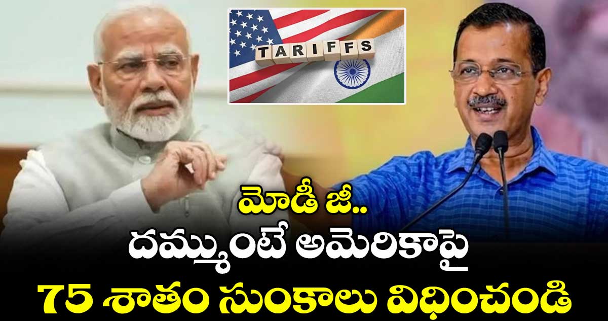 మోడీ జీ.. దమ్ముంటే అమెరికాపై 75 శాతం సుంకాలు విధించండి: కేజ్రీవాల్ ఛాలెంజ్