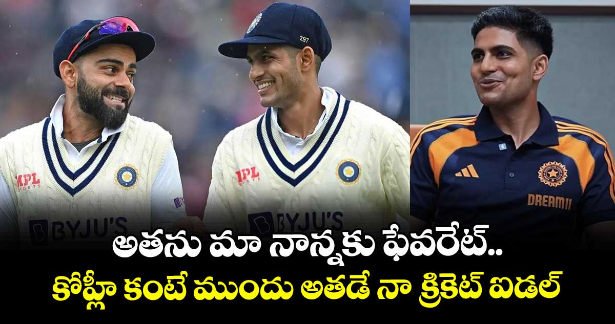 Shubman Gill: అతను మా నాన్నకు ఫేవరేట్.. కోహ్లీ కంటే ముందు అతడే నా క్రికెట్ ఐడల్: శుభమాన్ గిల్