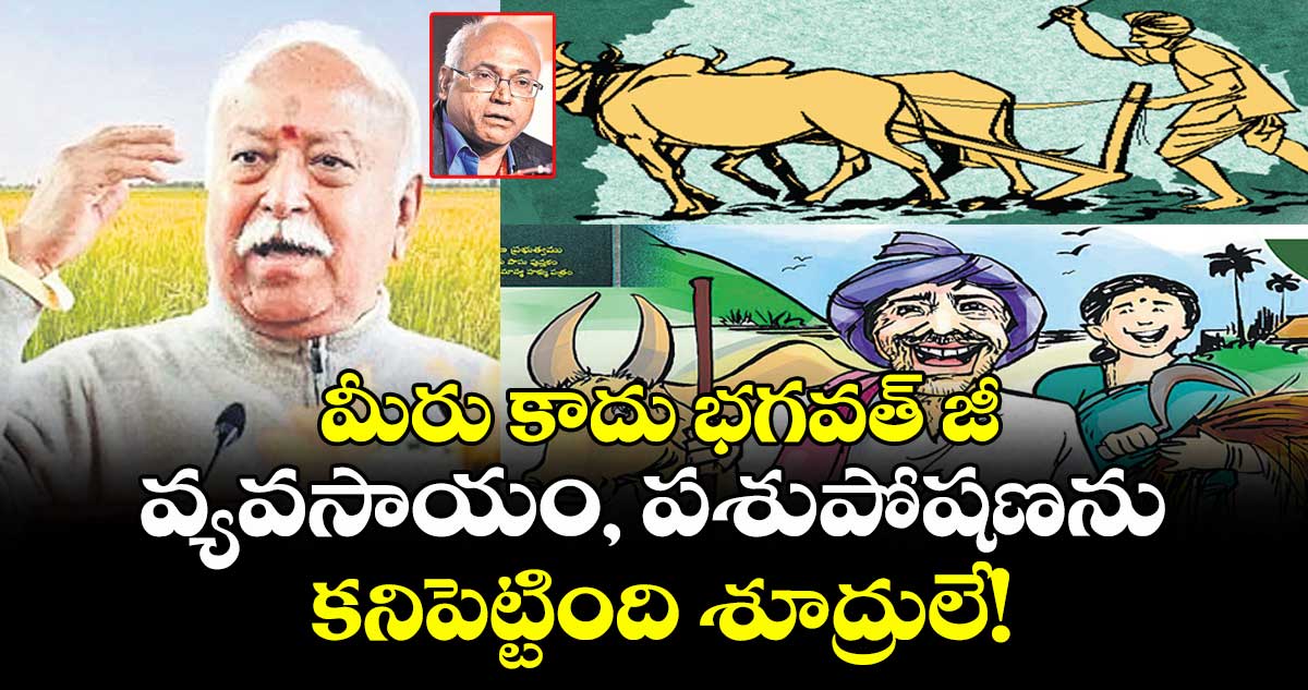 మీరు కాదు భగవత్ జీ :  వ్యవసాయం, పశుపోషణను కనిపెట్టింది శూద్రులే!