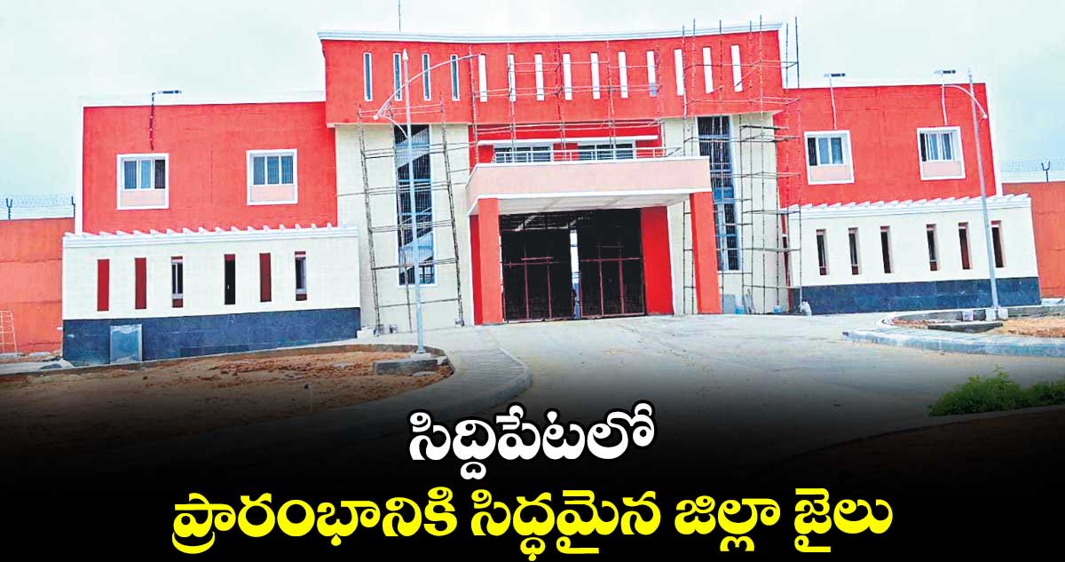 సిద్దిపేటలో ప్రారంభానికి సిద్ధమైన జిల్లా జైలు 