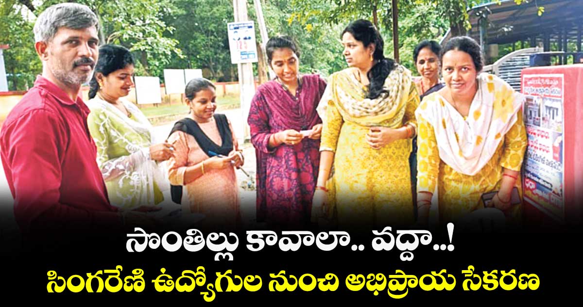 సొంతిల్లు కావాలా..  వద్దా..! సింగరేణి ఉద్యోగుల నుంచి అభిప్రాయ సేకరణ