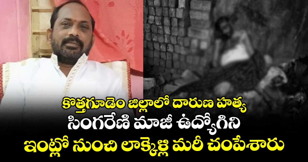 కొత్తగూడెం జిల్లాలో దారుణ హత్య: సింగరేణి మాజీ ఉద్యోగిని ఇంట్లో నుంచి లాక్కెళ్లి మరీ చంపేశారు