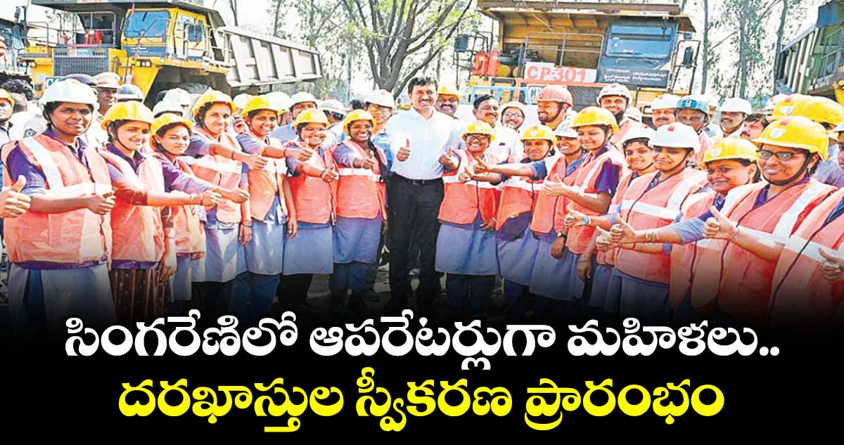 సింగరేణిలో ఆపరేటర్లుగా మహిళలు..దరఖాస్తుల స్వీకరణ ప్రారంభం