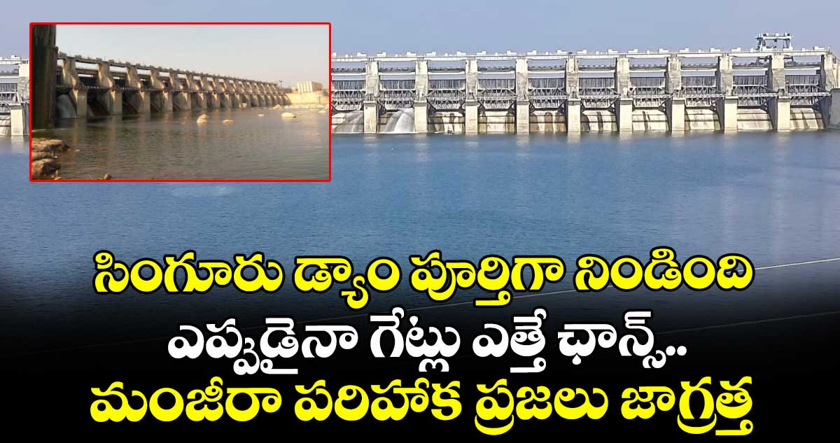సింగూరు డ్యాం పూర్తిగా నిండింది.. ఎప్పుడైనా గేట్లు ఎత్తే ఛాన్స్.. మంజీరా నది పరిహాక ప్రాంత ప్రజలు జాగ్రత్త