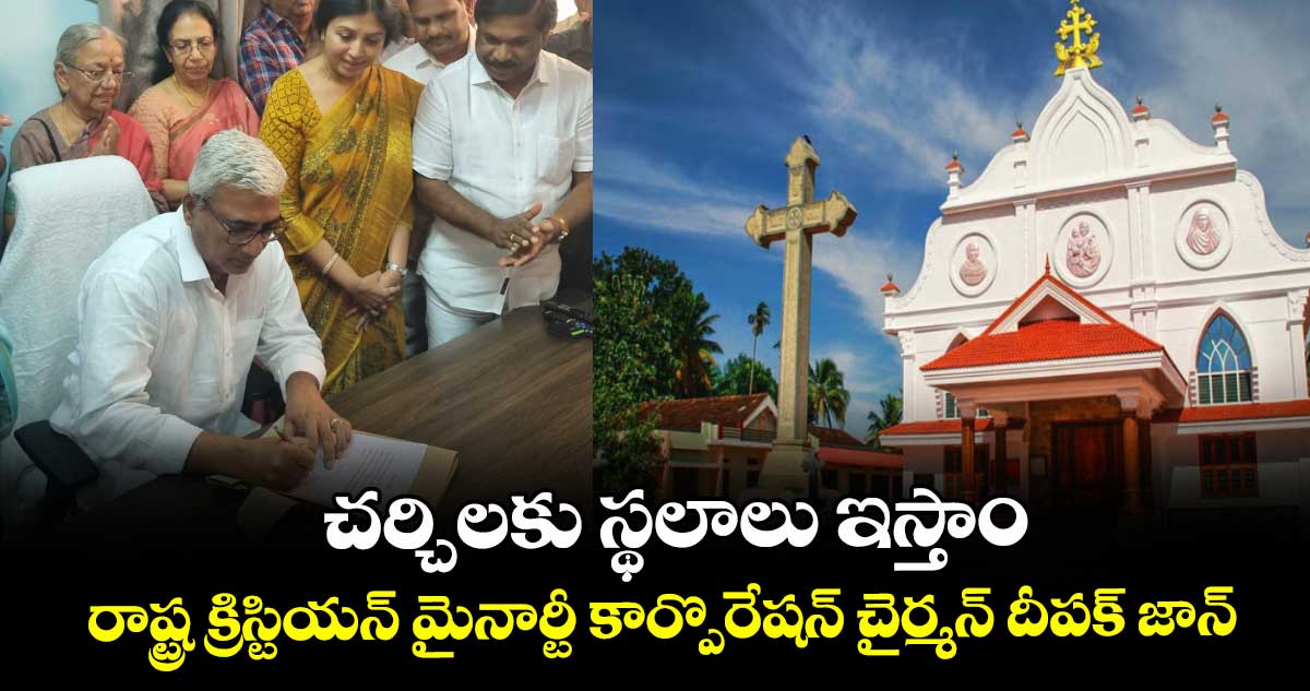 చర్చిలకు స్థలాలు ఇస్తాం..రాష్ట్ర క్రిస్టియన్ మైనార్టీ కార్పొరేషన్ చైర్మన్ దీపక్ జాన్