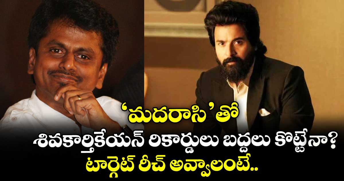 Sivakarthikeyan : 'మదరాసి'తో శివకార్తికేయన్ రికార్డులు బద్దలు కొట్టేనా? టార్గెట్ రీచ్ అవ్వాలంటే..