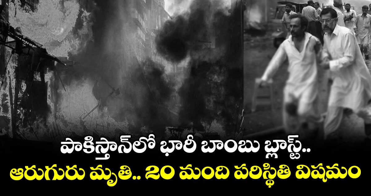 పాకిస్తాన్‎లో భారీ బాంబు బ్లాస్ట్.. ఆరుగురు మృతి.. 20 మంది పరిస్థితి విషమం