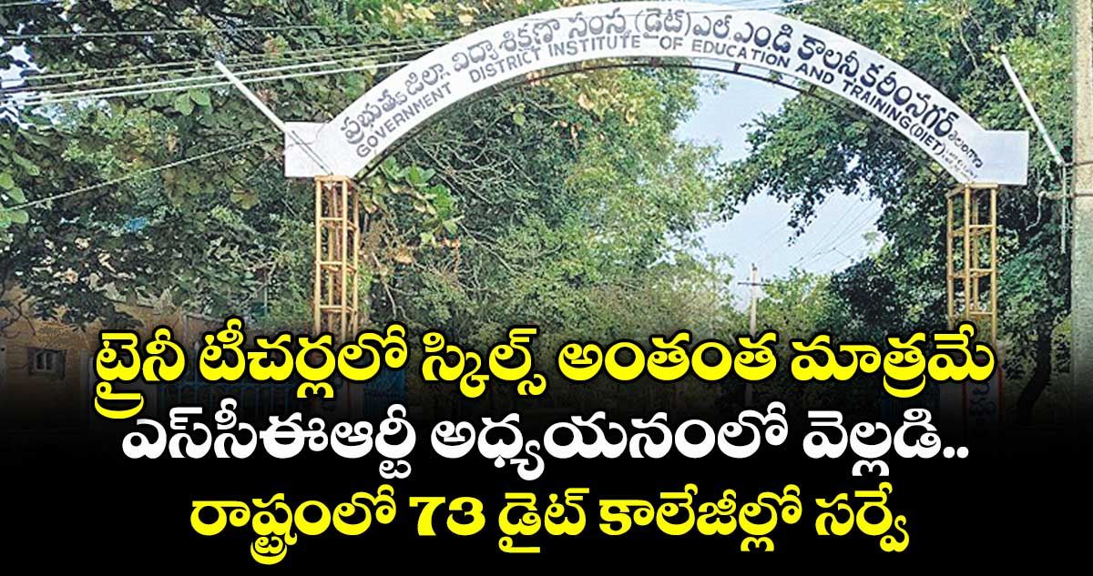 ట్రైనీ టీచర్లలో స్కిల్స్ అంతంతం మాత్రమే, ఎస్⁭సీఈఆర్టీ అధ్యయనంలో వెల్లడి, రాష్ట్రంలో 73 డైట్ కాలేజీల్లో సర్వే