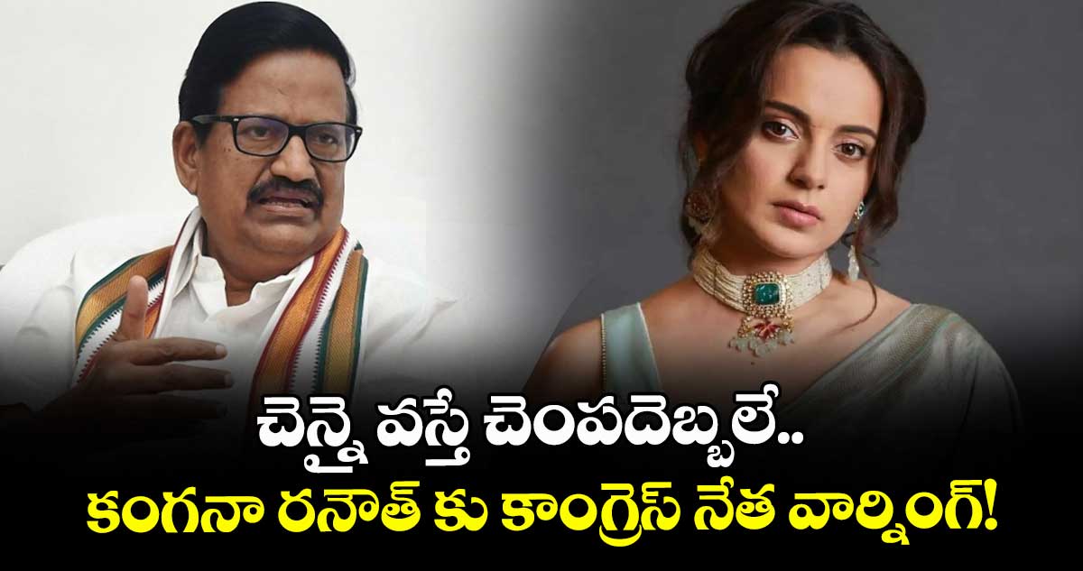 Kangana Ranaut: చెన్నై వస్తే చెంపదెబ్బలే.. కంగనా రనౌత్ కు కాంగ్రెస్ నేత వార్నింగ్!