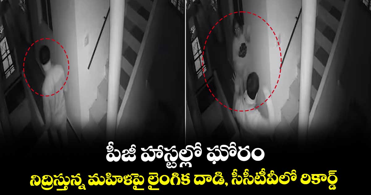 పీజీ హాస్టల్లో ఘోరం: నిద్రిస్తున్న మహిళపై లైంగిక దాడి, సీసీటీవీలో రికార్డ్..