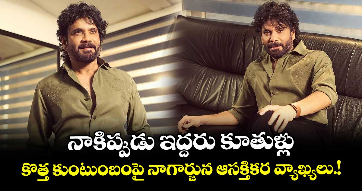 Akkineni Nagarjuna: నాకిప్పుడు ఇద్దరు కూతుళ్లు.. కొత్త కుంటుంబంపై నాగార్జున ఆసక్తికర వ్యాఖ్యలు.!