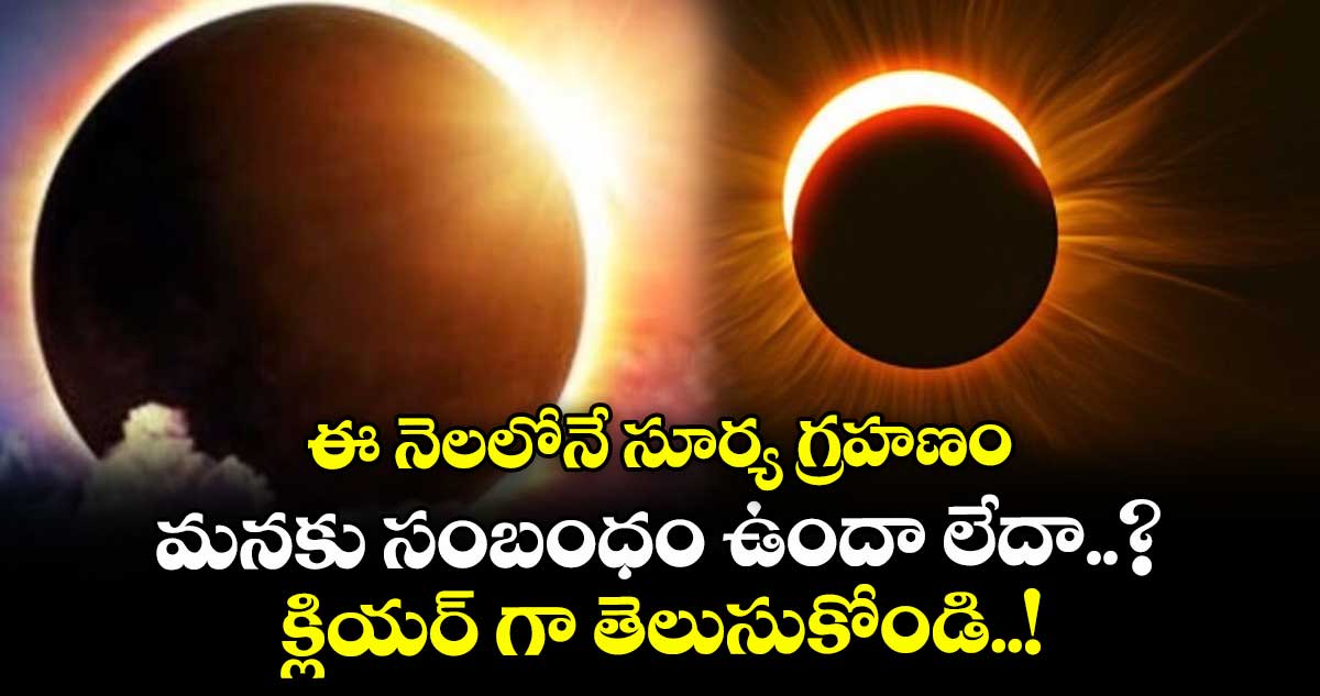 ఈ నెలలోనే సూర్య గ్రహణం : మనకు సంబంధం ఉందా లేదా..? క్లియర్ గా తెలుసుకోండి..!
