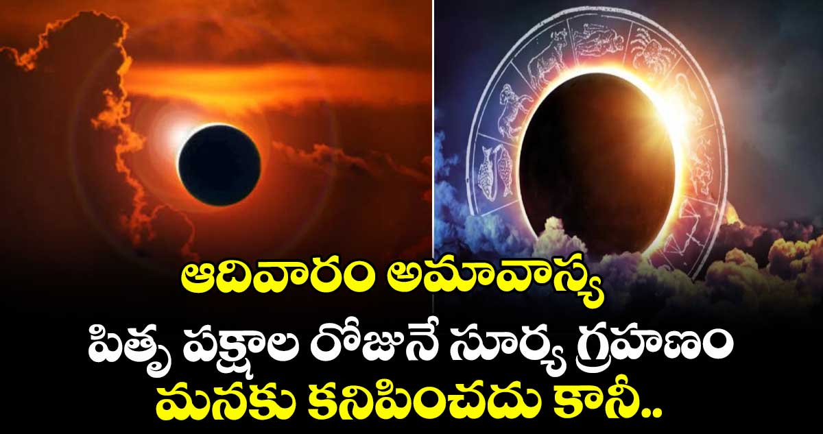 జ్యోతిష్యం : ఆదివారం అమావాస్య.. పితృ పక్షాల రోజునే సూర్య గ్రహణం : మనకు కనిపించదు కానీ..