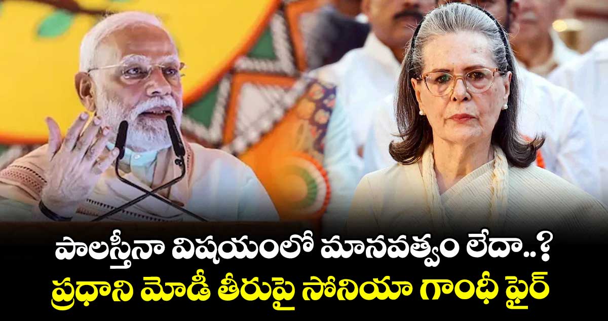 పాలస్తీనా విషయంలో మానవత్వం లేదా..? ప్రధాని మోడీ తీరుపై సోనియా గాంధీ ఫైర్