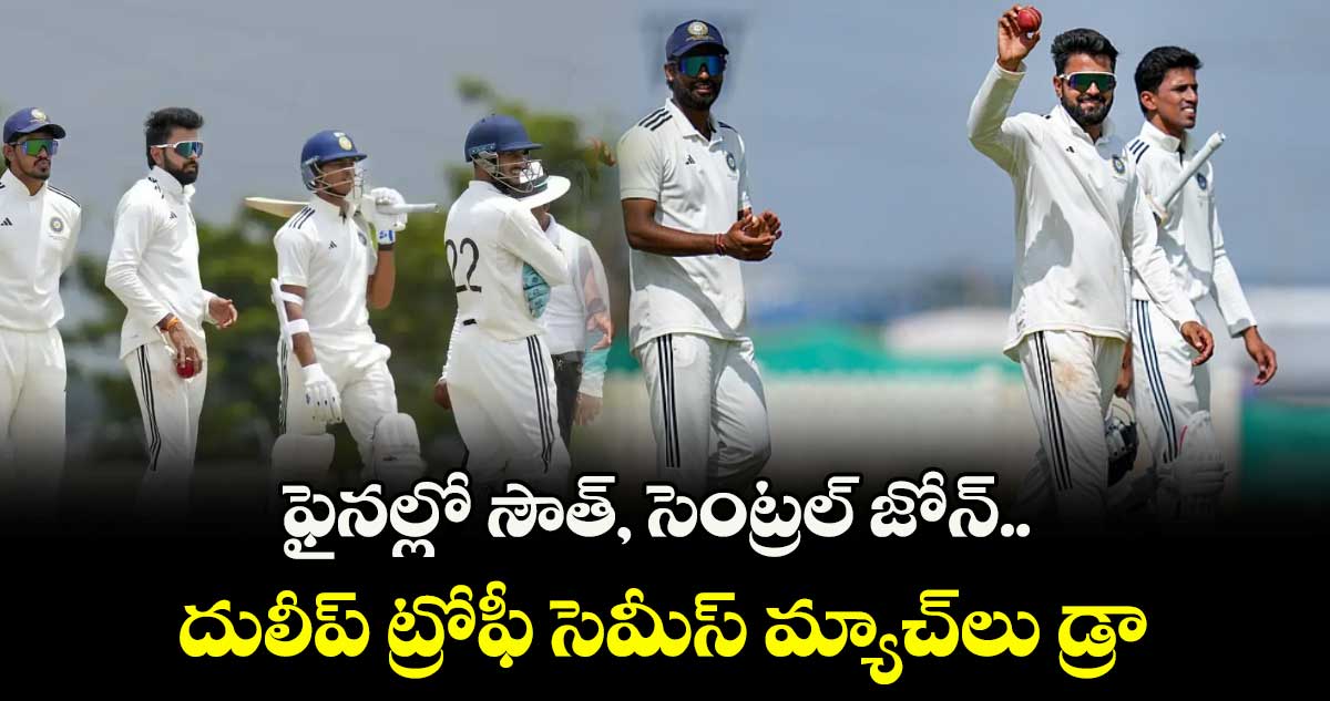 ఫైనల్లో సౌత్, సెంట్రల్ జోన్.. దులీప్ ట్రోఫీ సెమీస్ మ్యాచ్లు డ్రా