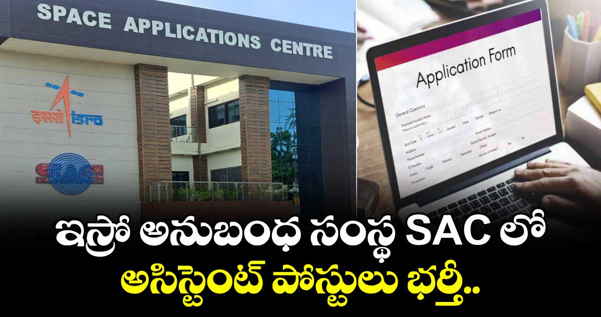 ఇస్రో అనుబంధ సంస్థ SACలో  అసిస్టెంట్ పోస్టులు భర్తీ.. 