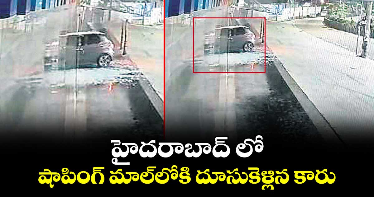హైదరాబాద్ లో షాపింగ్ మాల్లోకి దూసుకెళ్లిన కారు