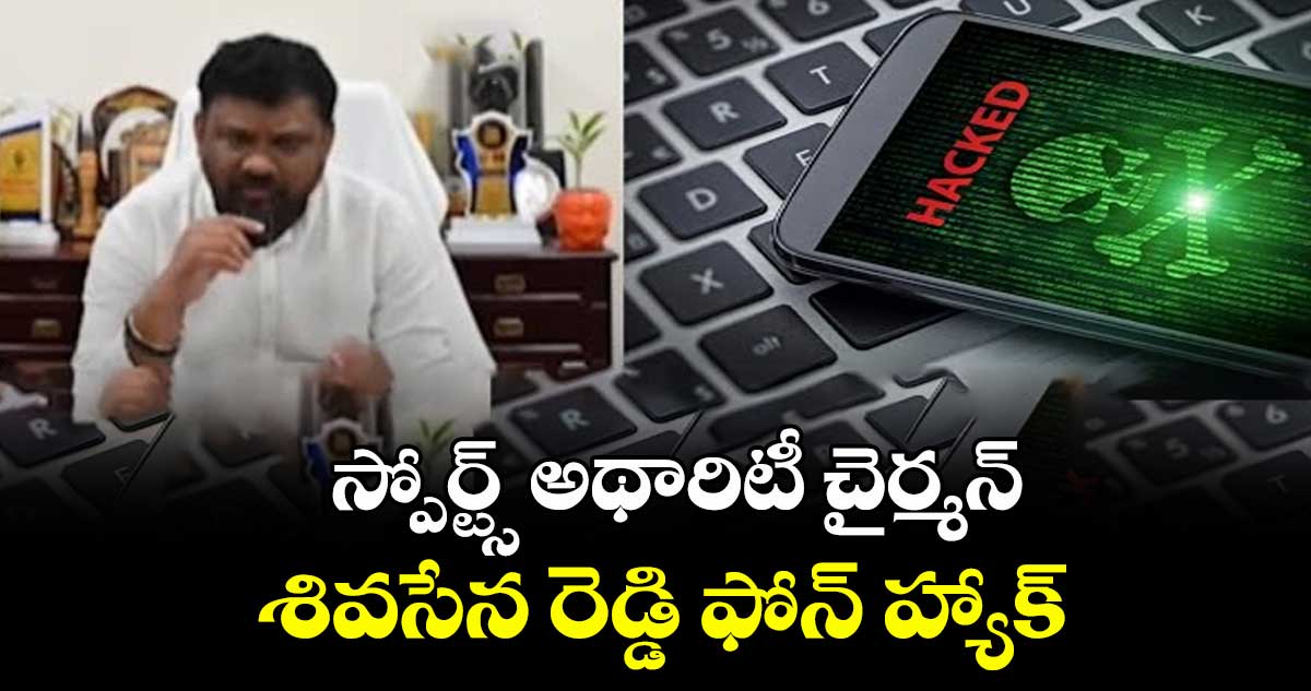 స్పోర్ట్స్ అథారిటీ చైర్మన్ శివసేన రెడ్డి ఫోన్ హ్యాక్