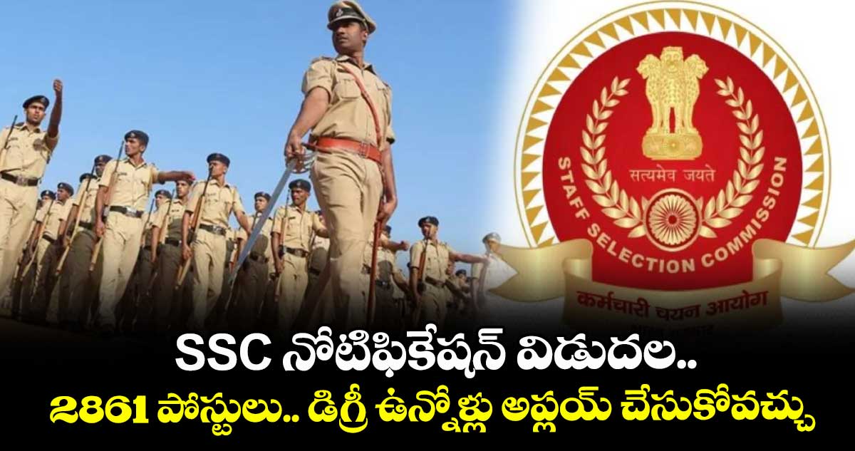 SSC నోటిఫికేషన్ విడుదల.. 2861 పోస్టులు.. డిగ్రీ ఉన్నోళ్లు అప్లయ్ చేసుకోవచ్చు..  