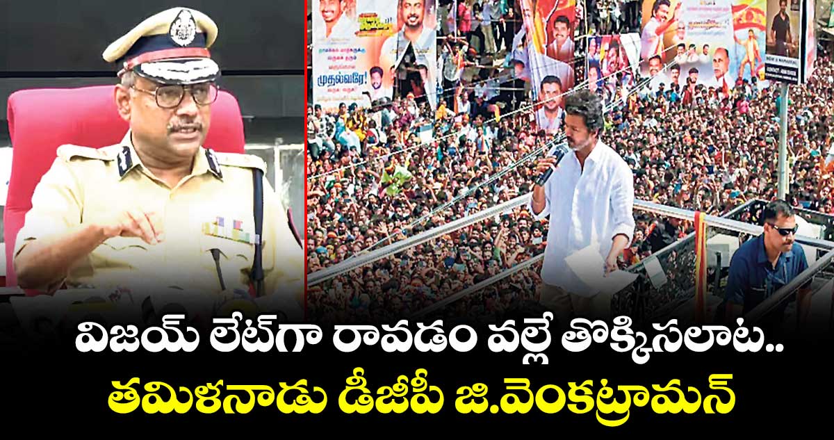 విజయ్ లేట్⁭గా రావడం వల్లే తొక్కిసలాట..  తమిళనాడు డీజీపీ జి.వెంకట్రామన్