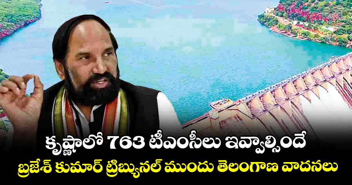 కృష్ణాలో 763 టీఎంసీలు ఇవ్వాల్సిందే.. బ్రజేశ్ కుమార్ ట్రిబ్యునల్ ముందు తెలంగాణ వాదనలు
