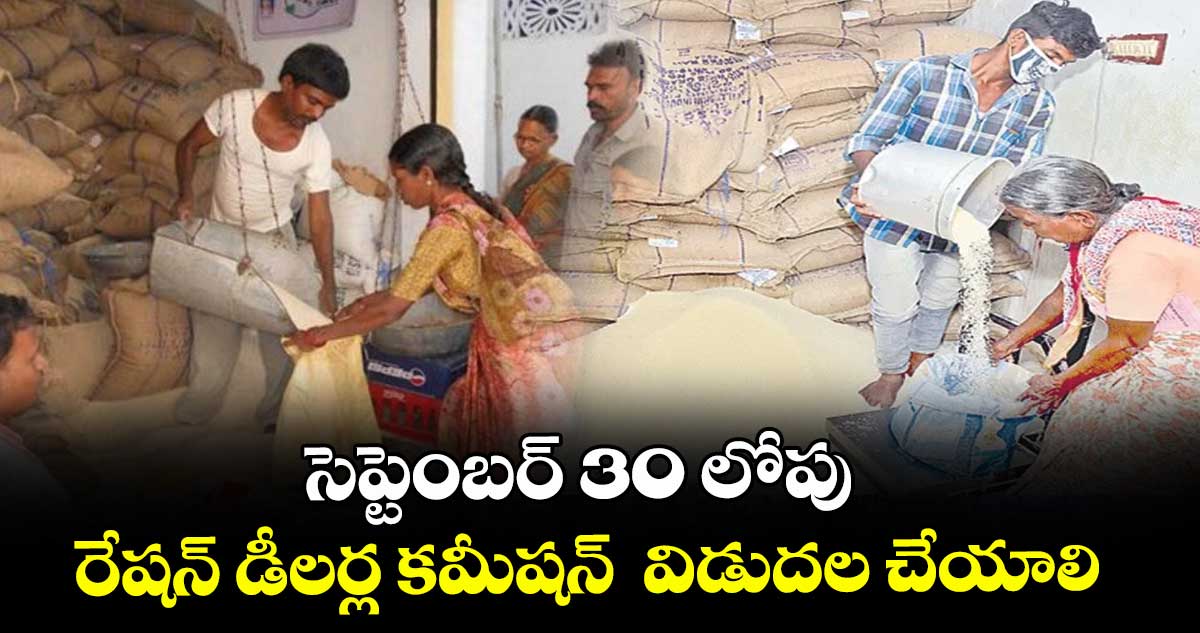 సెప్టెంబర్ 30 లోపు రేషన్ డీలర్ల కమీషన్  విడుదల చేయాలి : రాష్ట్ర రేషన్ డీలర్ల సంక్షేమ సంఘం 