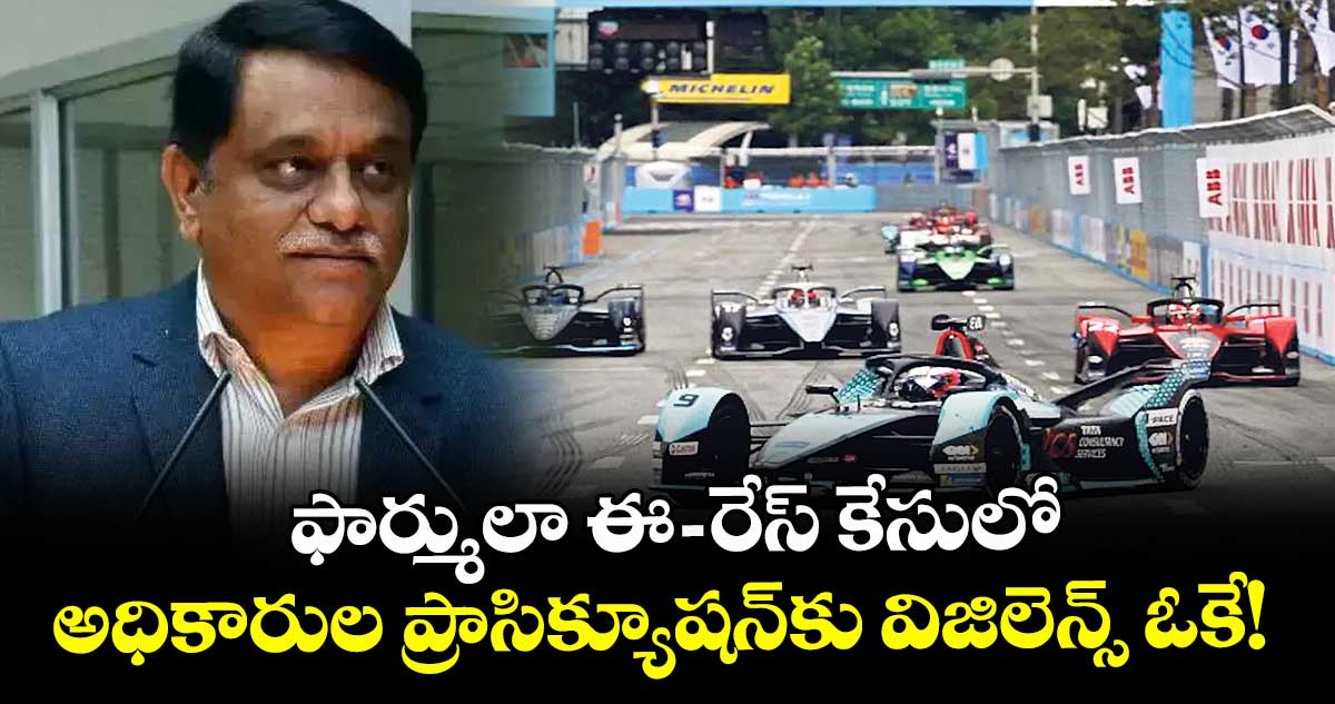 ఫార్ములా ఈ- రేస్‌‌‌‌ కేసులో అధికారుల ప్రాసిక్యూషన్కు విజిలెన్స్ ఓకే! 