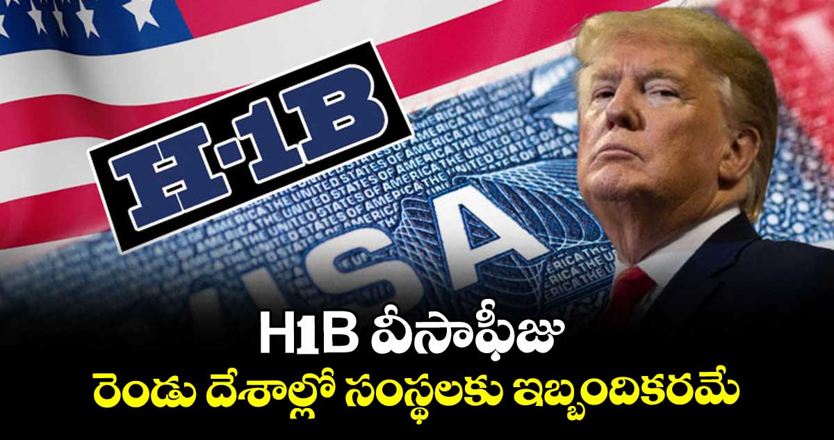 H1B వీసాఫీజు.. రెండు దేశాల్లో సంస్థలకు ఇబ్బందికరమే