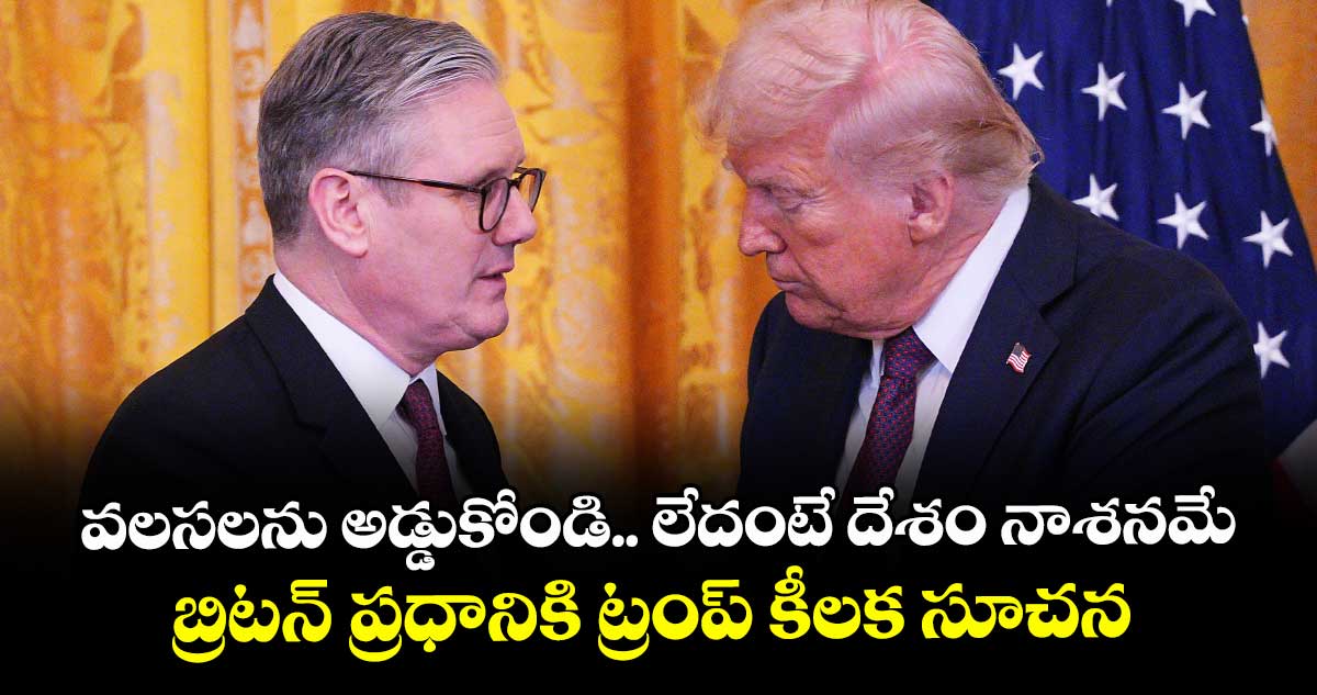 వలసలను అడ్డుకోండి.. లేదంటే దేశం నాశనమే: బ్రిటన్ ప్రధానికి ట్రంప్ కీలక సూచన